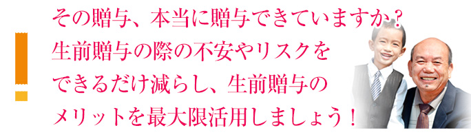 その贈与、本当に贈与できていますか？生前贈与の際の不安やリスクをできるだけ減らし、生前贈与のメリットを最大限活用しましょう！